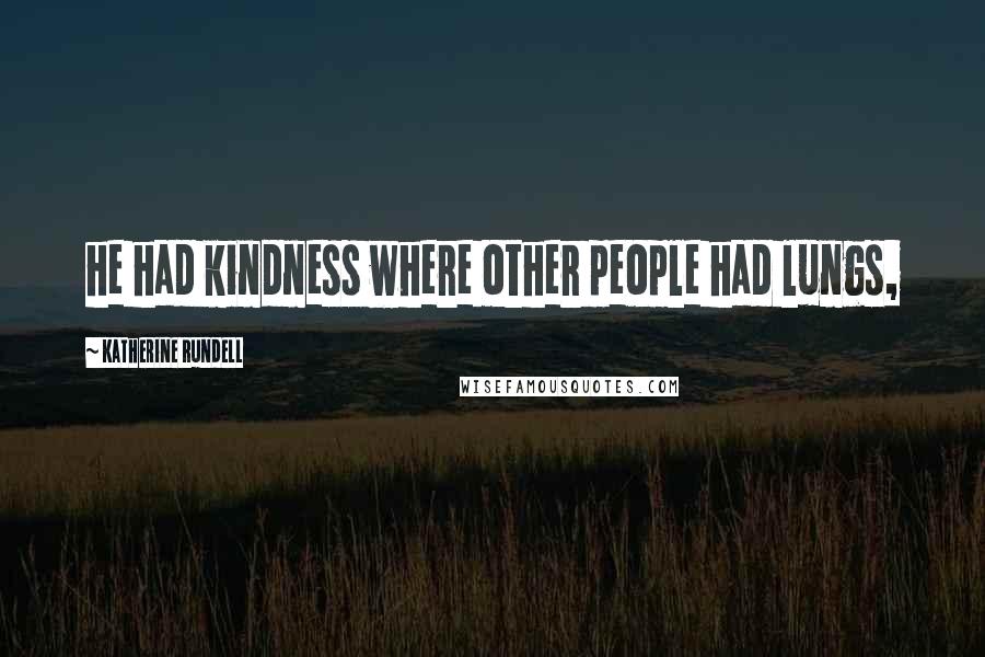 Katherine Rundell Quotes: he had kindness where other people had lungs,