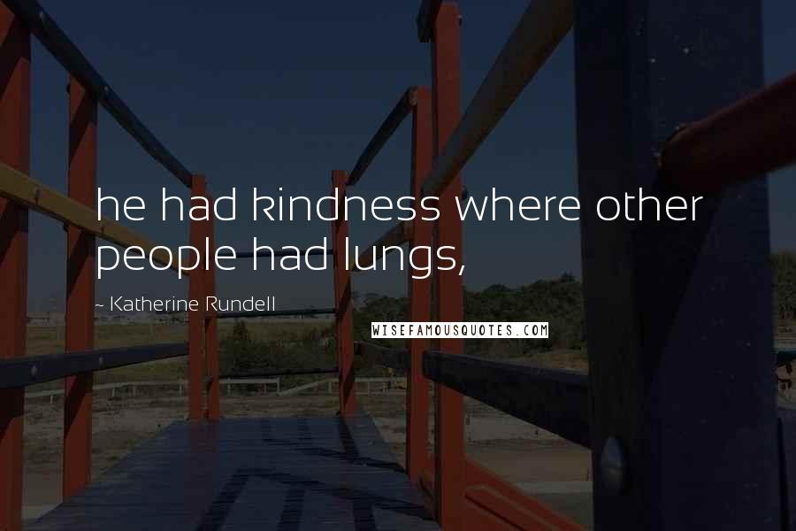 Katherine Rundell Quotes: he had kindness where other people had lungs,