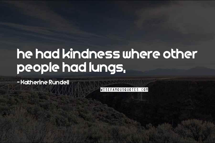 Katherine Rundell Quotes: he had kindness where other people had lungs,