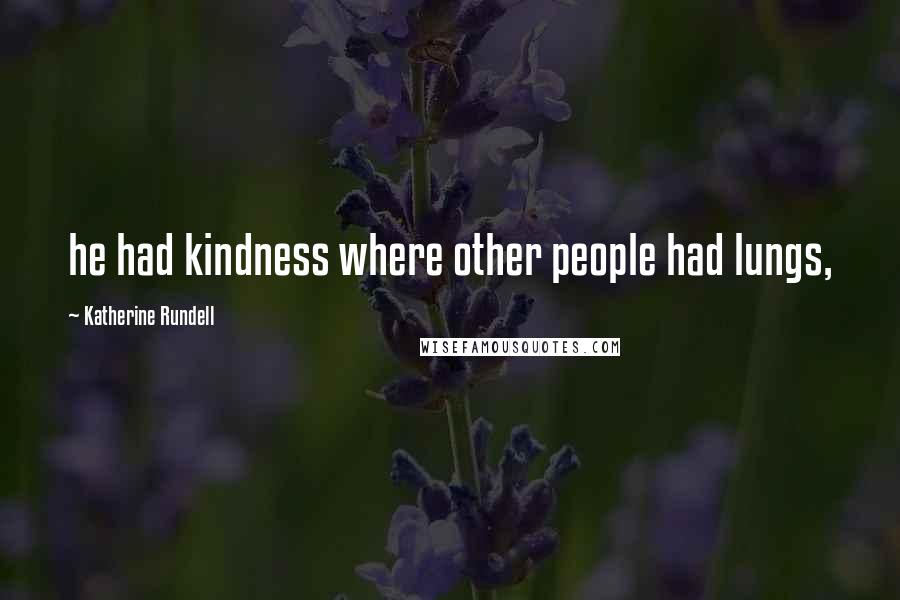 Katherine Rundell Quotes: he had kindness where other people had lungs,