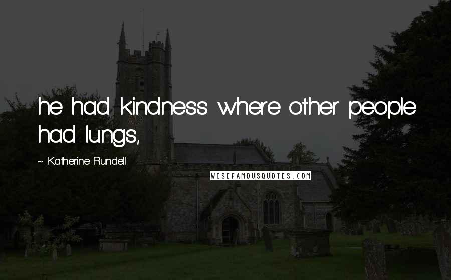 Katherine Rundell Quotes: he had kindness where other people had lungs,