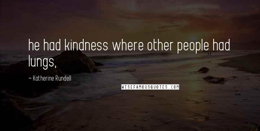 Katherine Rundell Quotes: he had kindness where other people had lungs,