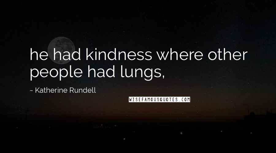 Katherine Rundell Quotes: he had kindness where other people had lungs,