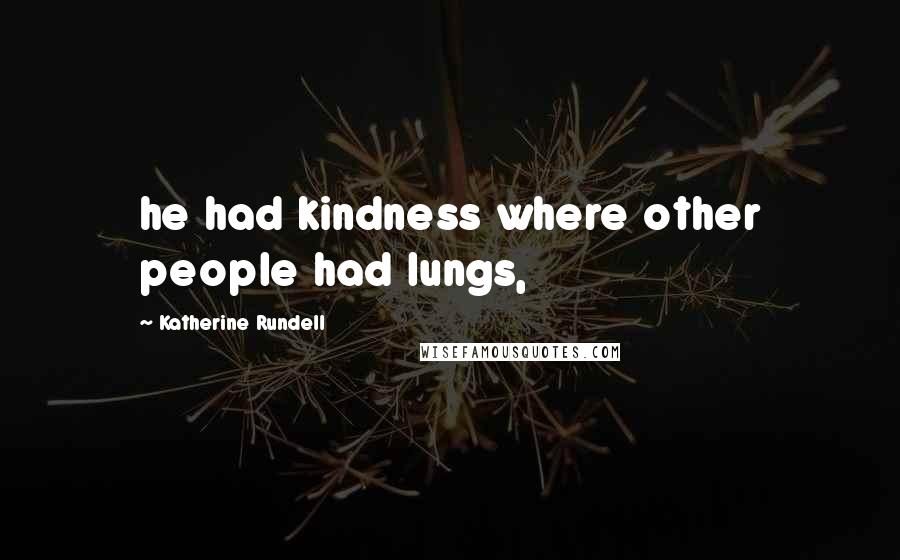 Katherine Rundell Quotes: he had kindness where other people had lungs,