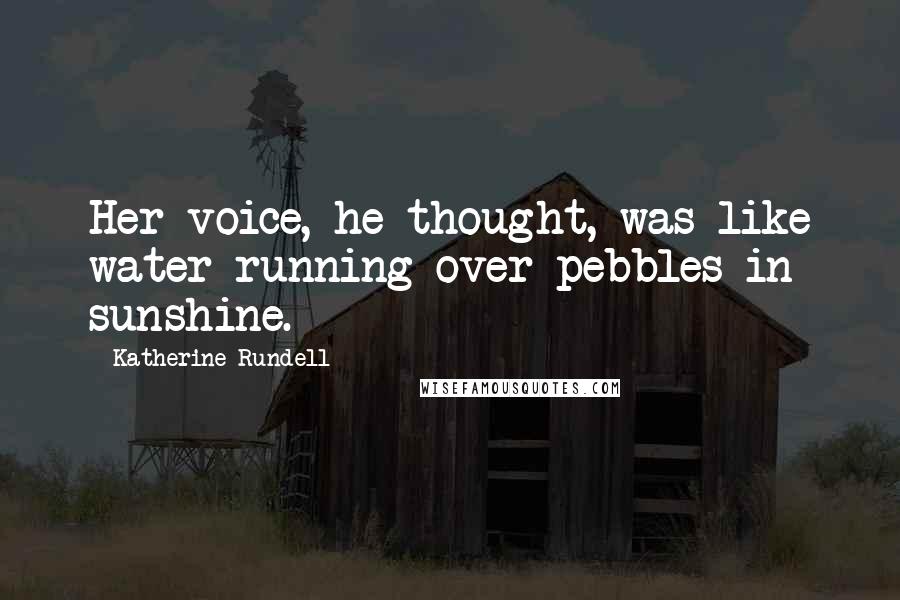 Katherine Rundell Quotes: Her voice, he thought, was like water running over pebbles in sunshine.