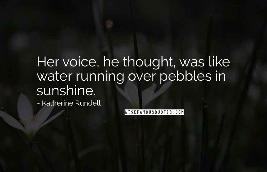 Katherine Rundell Quotes: Her voice, he thought, was like water running over pebbles in sunshine.