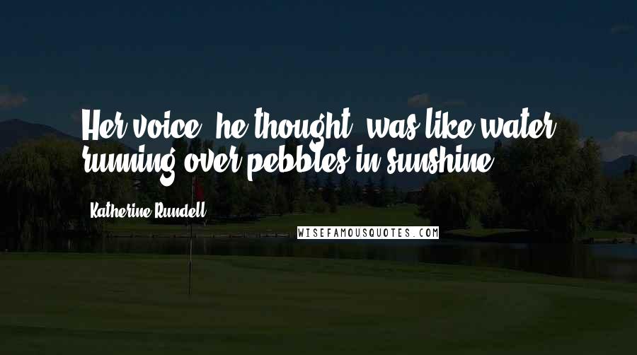 Katherine Rundell Quotes: Her voice, he thought, was like water running over pebbles in sunshine.