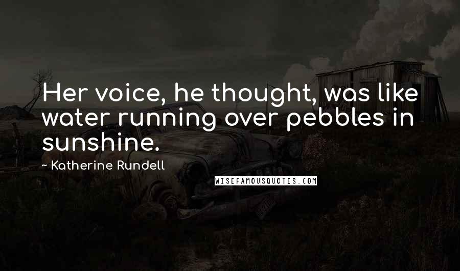 Katherine Rundell Quotes: Her voice, he thought, was like water running over pebbles in sunshine.