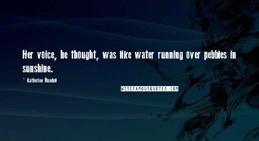 Katherine Rundell Quotes: Her voice, he thought, was like water running over pebbles in sunshine.