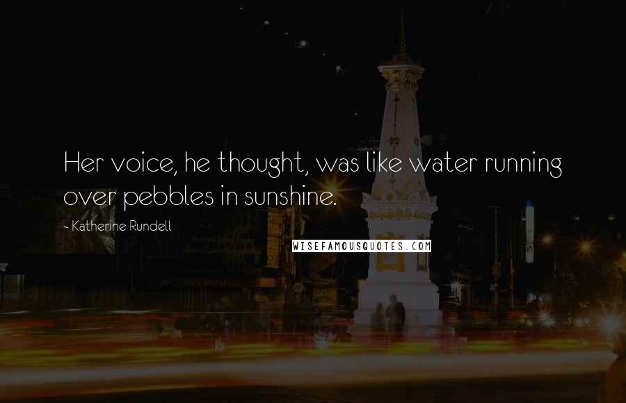 Katherine Rundell Quotes: Her voice, he thought, was like water running over pebbles in sunshine.