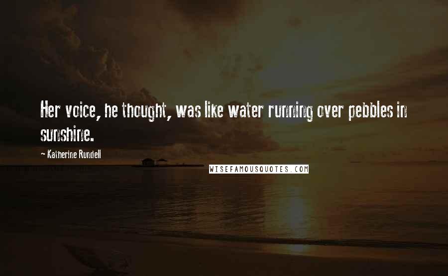 Katherine Rundell Quotes: Her voice, he thought, was like water running over pebbles in sunshine.