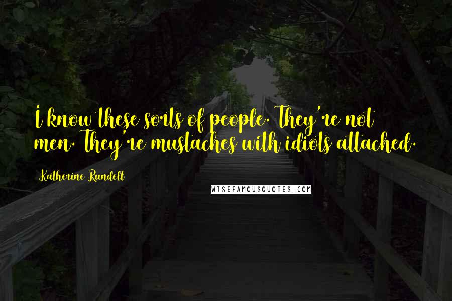Katherine Rundell Quotes: I know these sorts of people. They're not men. They're mustaches with idiots attached.