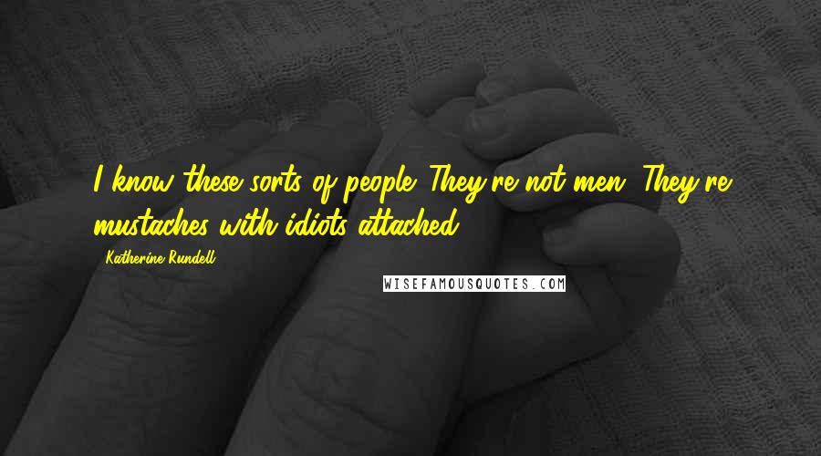 Katherine Rundell Quotes: I know these sorts of people. They're not men. They're mustaches with idiots attached.