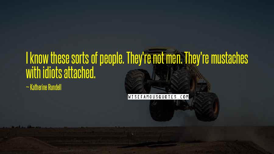 Katherine Rundell Quotes: I know these sorts of people. They're not men. They're mustaches with idiots attached.