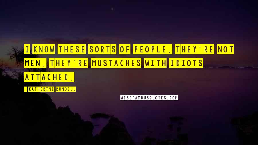 Katherine Rundell Quotes: I know these sorts of people. They're not men. They're mustaches with idiots attached.