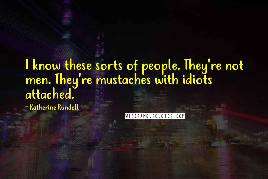 Katherine Rundell Quotes: I know these sorts of people. They're not men. They're mustaches with idiots attached.