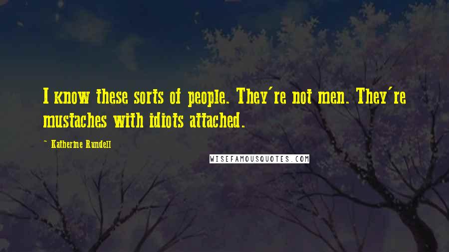 Katherine Rundell Quotes: I know these sorts of people. They're not men. They're mustaches with idiots attached.