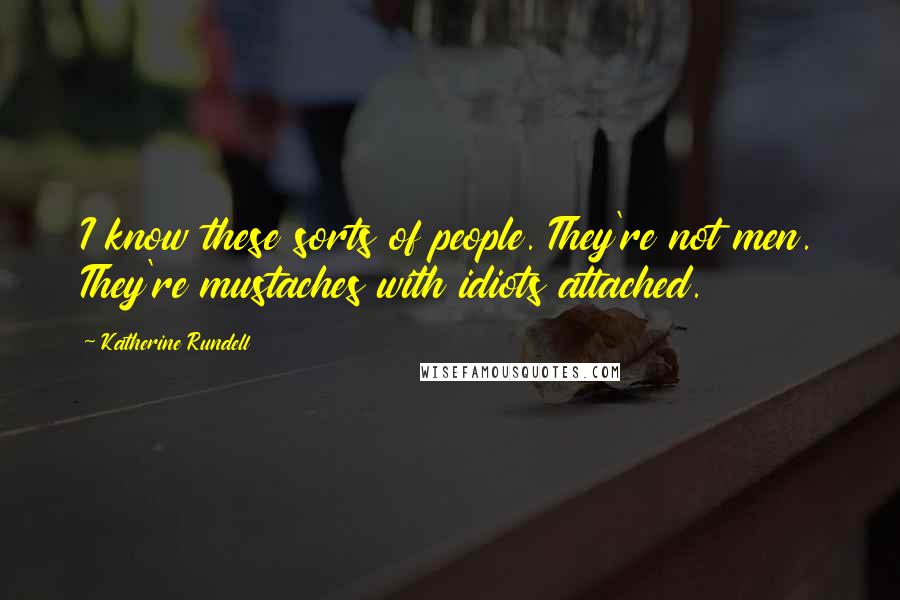 Katherine Rundell Quotes: I know these sorts of people. They're not men. They're mustaches with idiots attached.