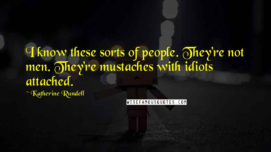 Katherine Rundell Quotes: I know these sorts of people. They're not men. They're mustaches with idiots attached.