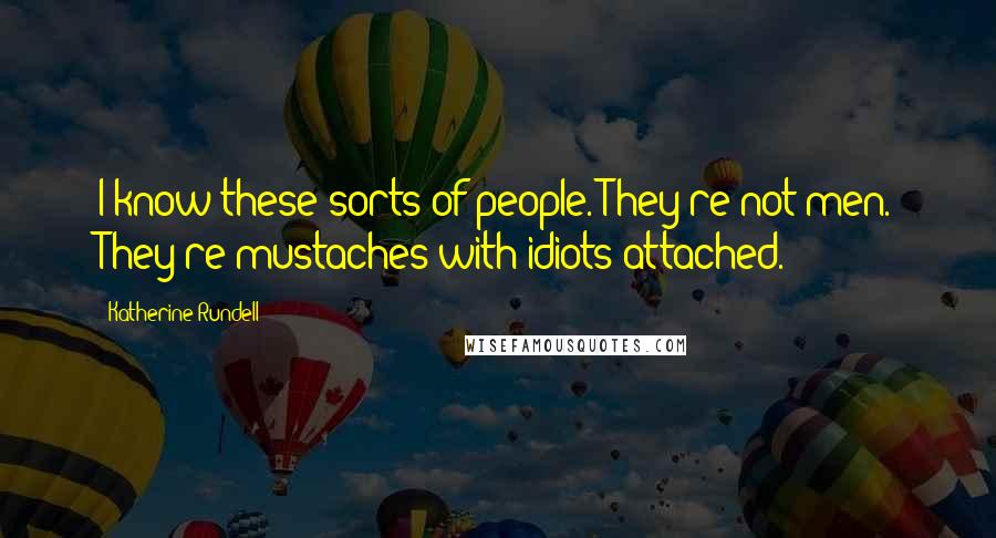 Katherine Rundell Quotes: I know these sorts of people. They're not men. They're mustaches with idiots attached.