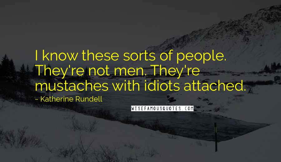 Katherine Rundell Quotes: I know these sorts of people. They're not men. They're mustaches with idiots attached.