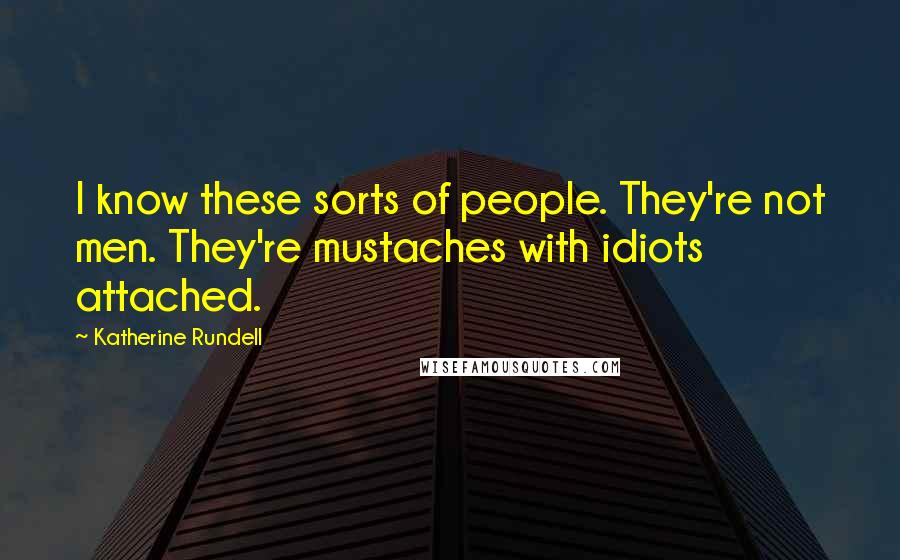 Katherine Rundell Quotes: I know these sorts of people. They're not men. They're mustaches with idiots attached.