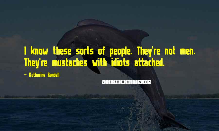 Katherine Rundell Quotes: I know these sorts of people. They're not men. They're mustaches with idiots attached.