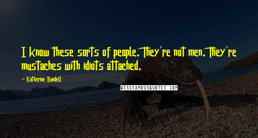 Katherine Rundell Quotes: I know these sorts of people. They're not men. They're mustaches with idiots attached.