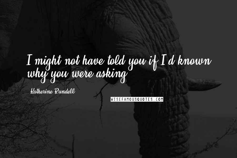 Katherine Rundell Quotes: I might not have told you if I'd known why you were asking.