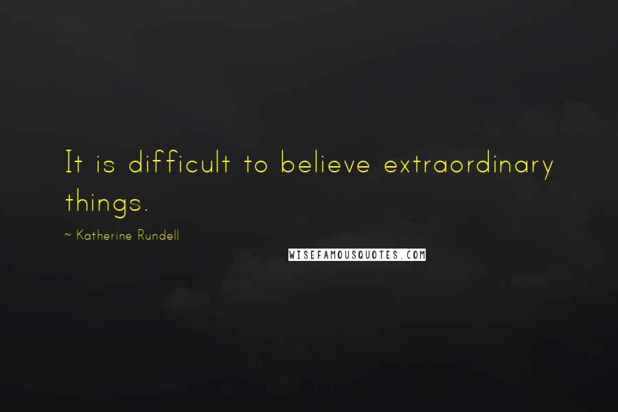 Katherine Rundell Quotes: It is difficult to believe extraordinary things.