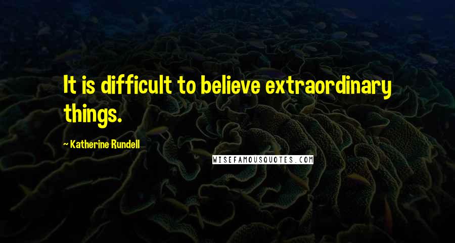 Katherine Rundell Quotes: It is difficult to believe extraordinary things.