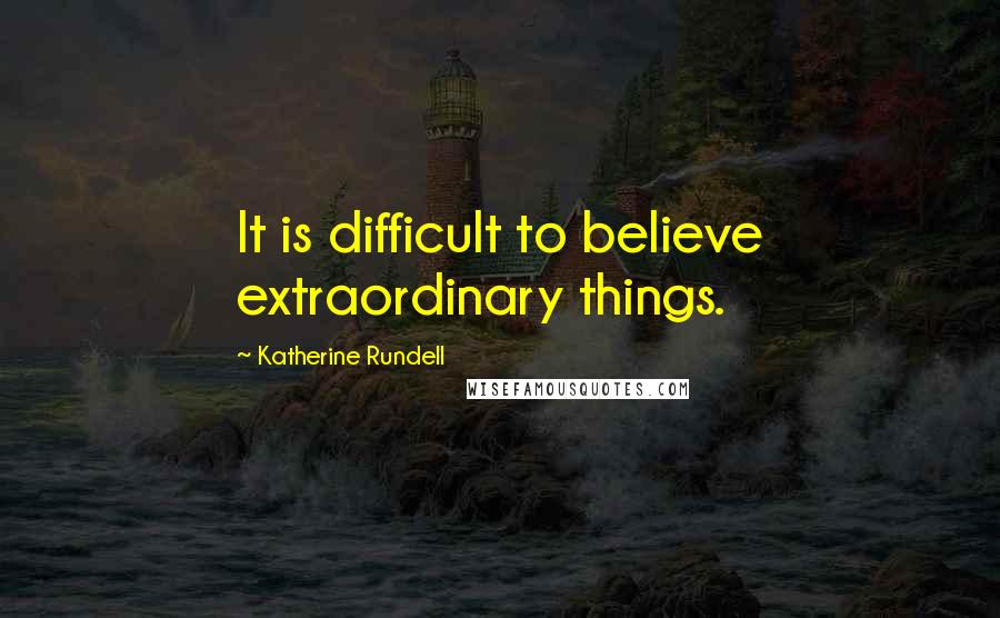 Katherine Rundell Quotes: It is difficult to believe extraordinary things.