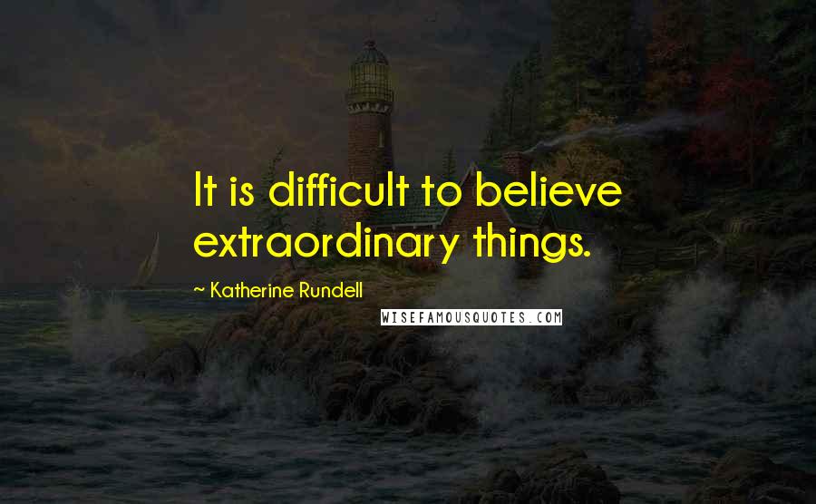 Katherine Rundell Quotes: It is difficult to believe extraordinary things.