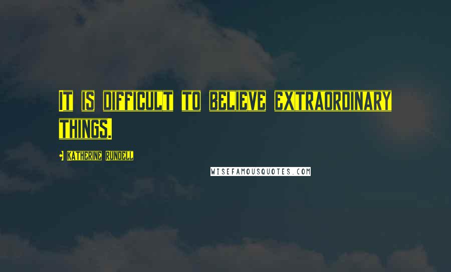 Katherine Rundell Quotes: It is difficult to believe extraordinary things.