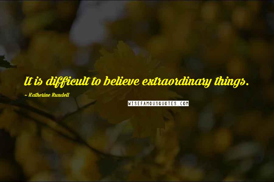 Katherine Rundell Quotes: It is difficult to believe extraordinary things.