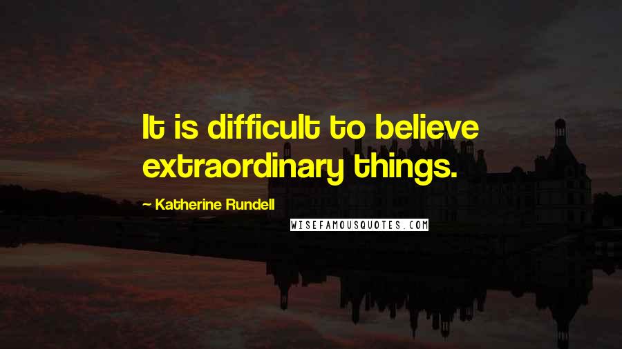 Katherine Rundell Quotes: It is difficult to believe extraordinary things.