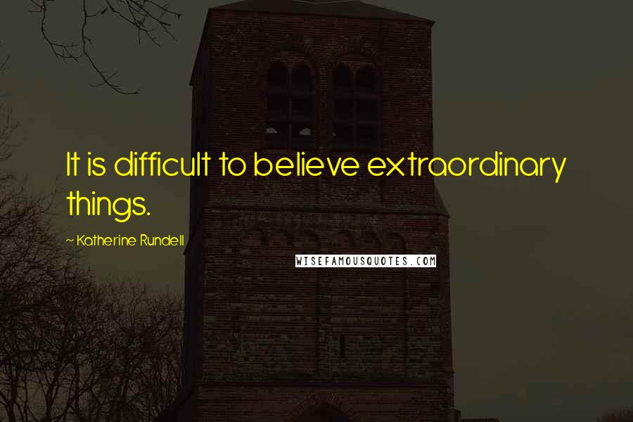 Katherine Rundell Quotes: It is difficult to believe extraordinary things.