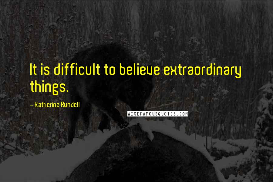 Katherine Rundell Quotes: It is difficult to believe extraordinary things.