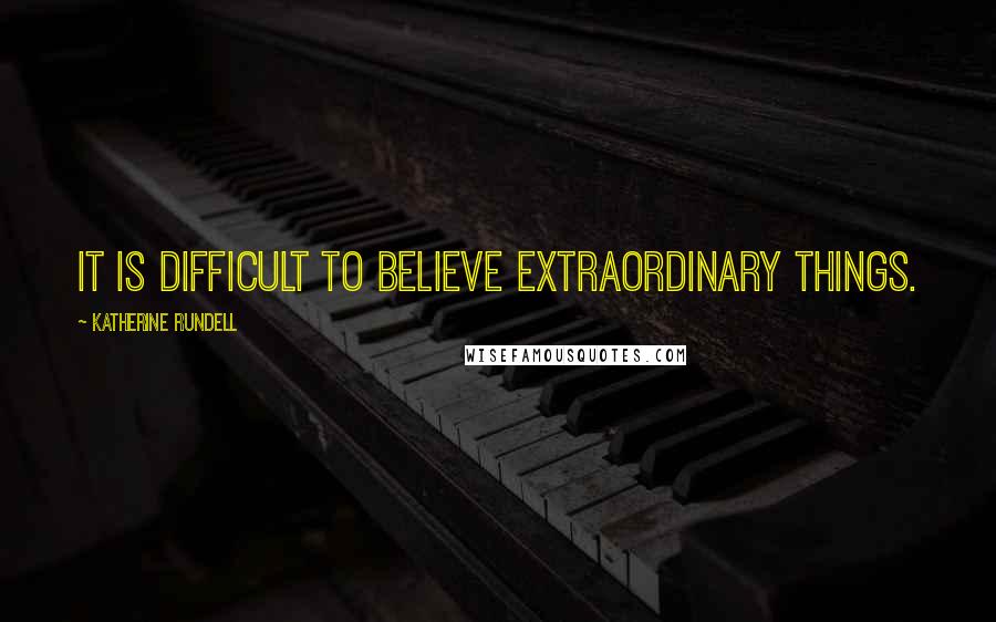 Katherine Rundell Quotes: It is difficult to believe extraordinary things.