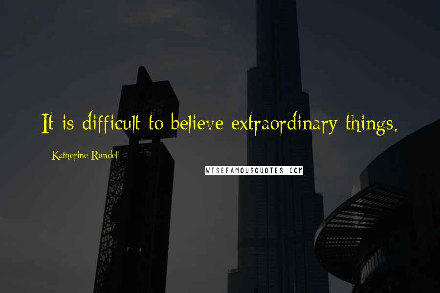 Katherine Rundell Quotes: It is difficult to believe extraordinary things.