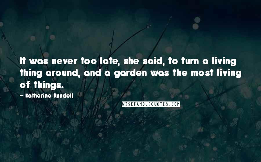 Katherine Rundell Quotes: It was never too late, she said, to turn a living thing around, and a garden was the most living of things.