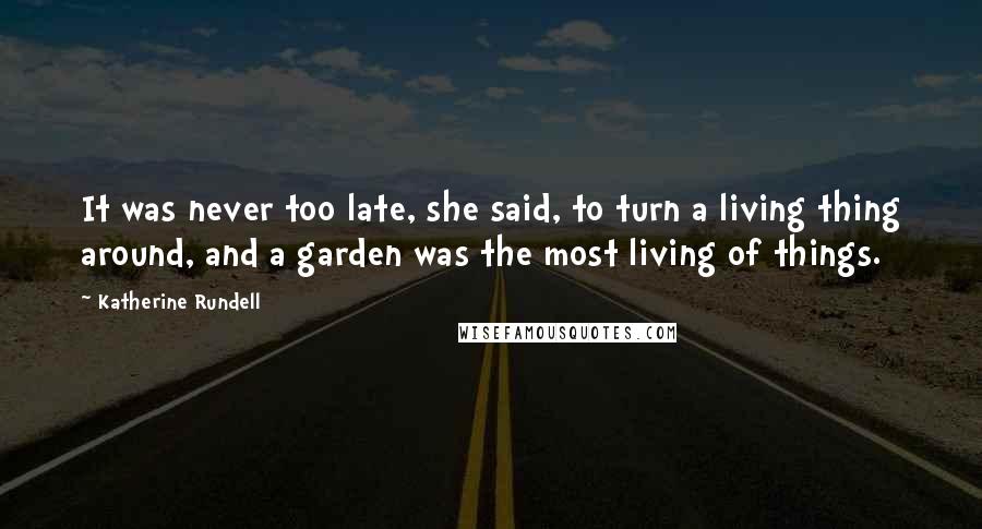 Katherine Rundell Quotes: It was never too late, she said, to turn a living thing around, and a garden was the most living of things.