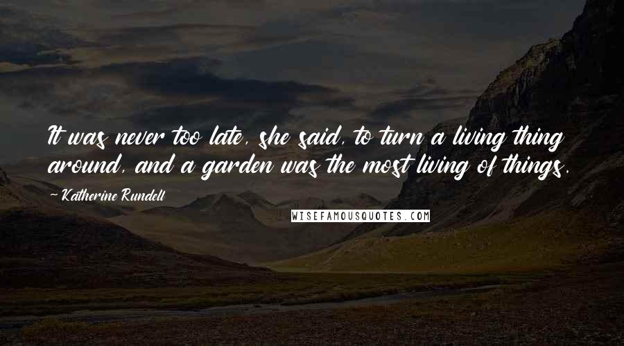 Katherine Rundell Quotes: It was never too late, she said, to turn a living thing around, and a garden was the most living of things.