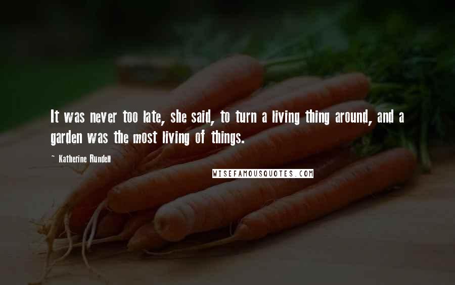 Katherine Rundell Quotes: It was never too late, she said, to turn a living thing around, and a garden was the most living of things.