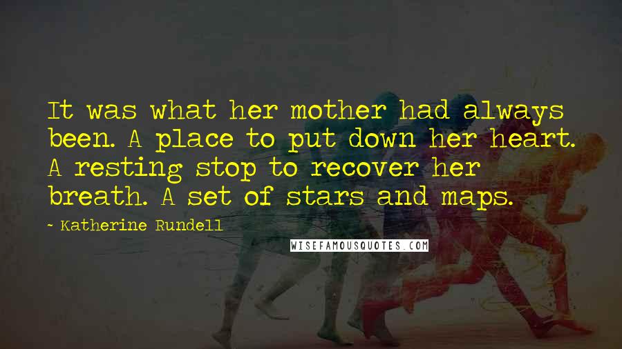 Katherine Rundell Quotes: It was what her mother had always been. A place to put down her heart. A resting stop to recover her breath. A set of stars and maps.