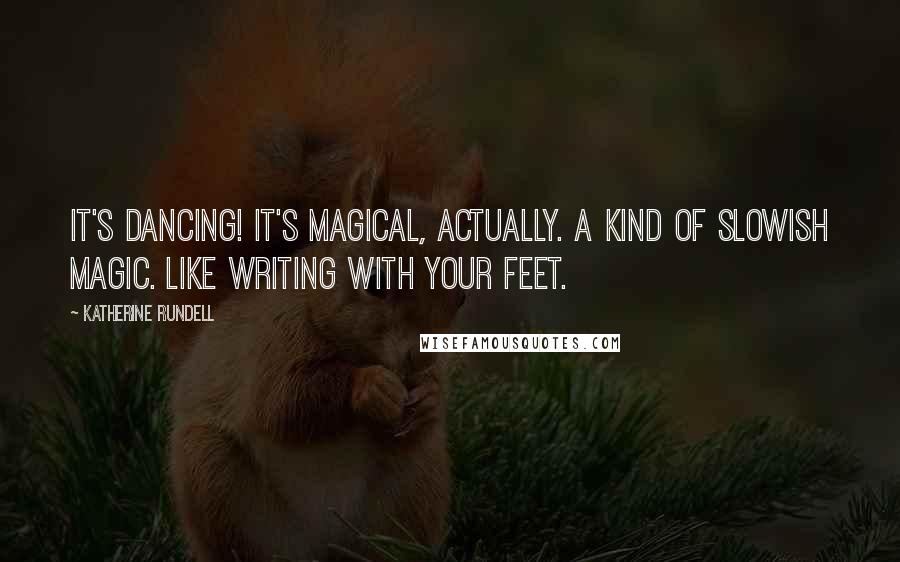 Katherine Rundell Quotes: It's dancing! It's magical, actually. A kind of slowish magic. Like writing with your feet.