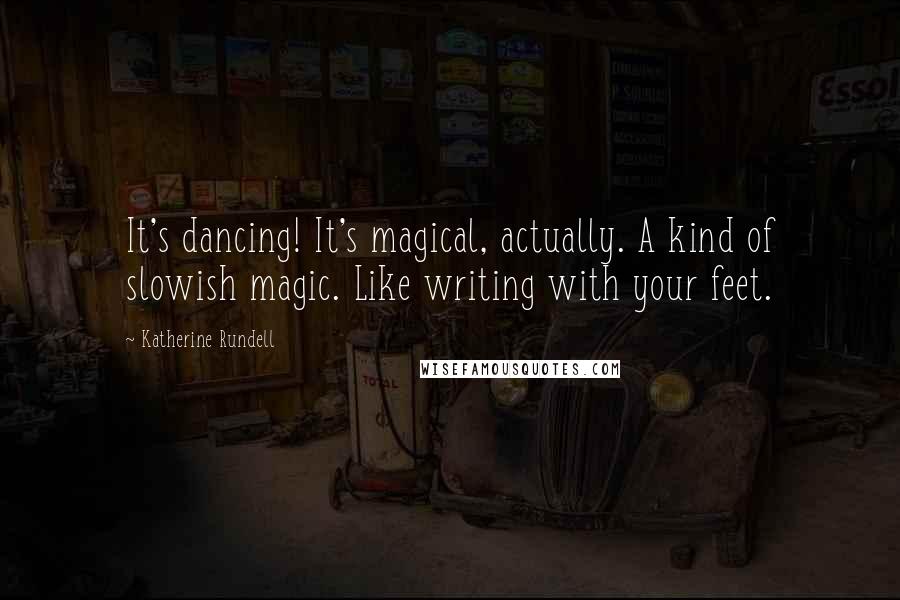Katherine Rundell Quotes: It's dancing! It's magical, actually. A kind of slowish magic. Like writing with your feet.