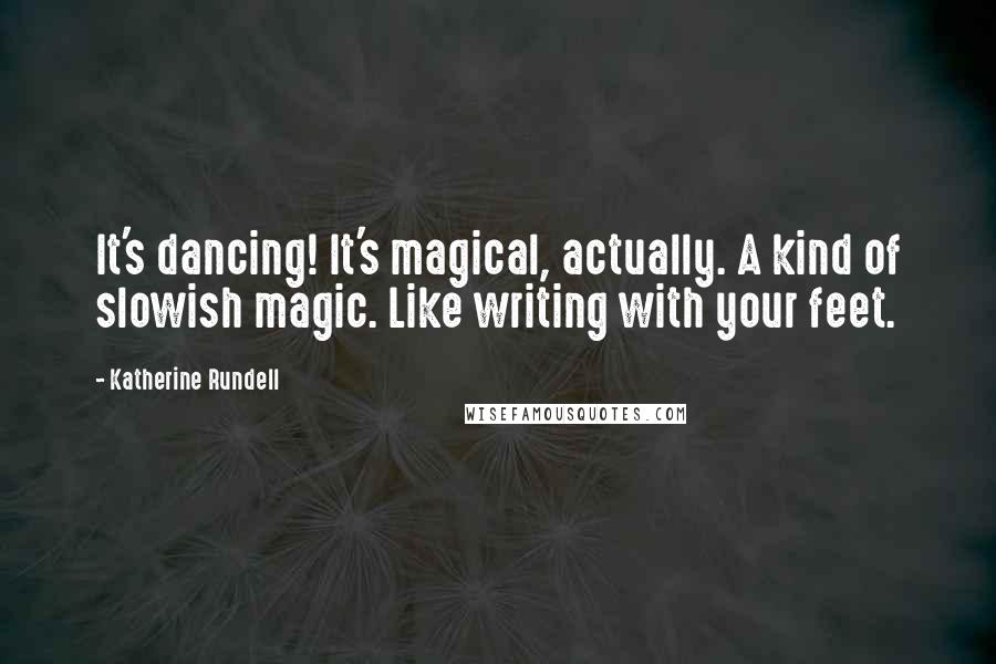 Katherine Rundell Quotes: It's dancing! It's magical, actually. A kind of slowish magic. Like writing with your feet.
