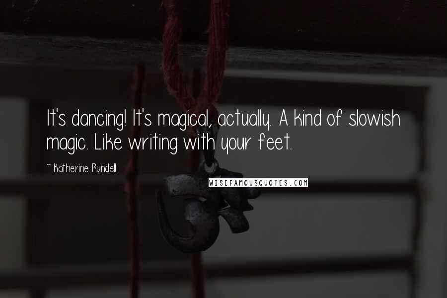 Katherine Rundell Quotes: It's dancing! It's magical, actually. A kind of slowish magic. Like writing with your feet.