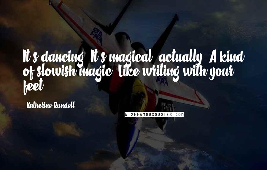 Katherine Rundell Quotes: It's dancing! It's magical, actually. A kind of slowish magic. Like writing with your feet.